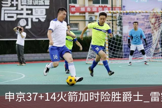 申京37+14火箭加时险胜爵士 雷霆逆转胜森林狼